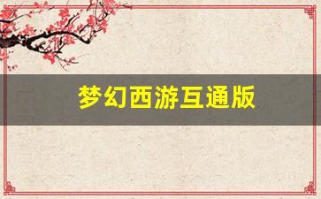 梦幻西游互通版(梦幻西游互通版看不到锦衣祥瑞)